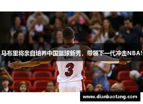 马布里将亲自培养中国篮球新秀，带领下一代冲击NBA！